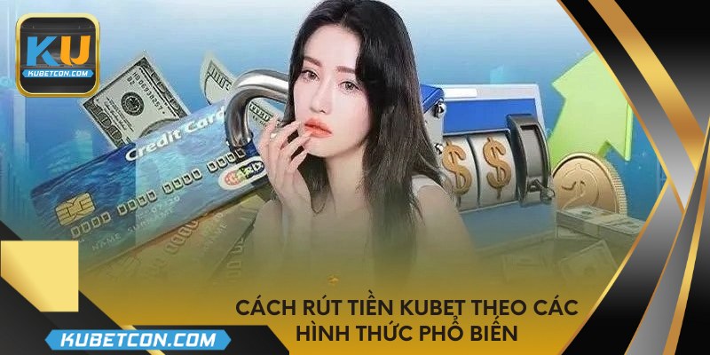 Cách rút tiền KUBET theo các hình thức phổ biến