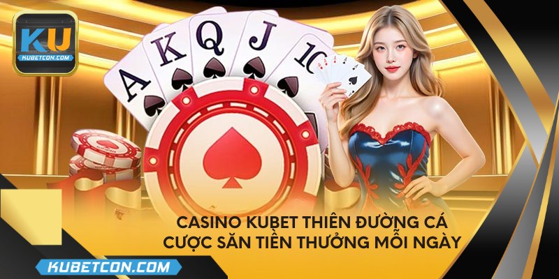 Casino Kubet thiên đường cá cược săn tiền thưởng mỗi ngày