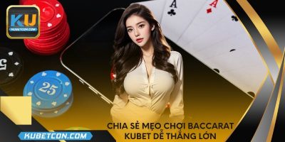 Chia sẻ mẹo chơi baccarat KUBET dễ thắng lớn