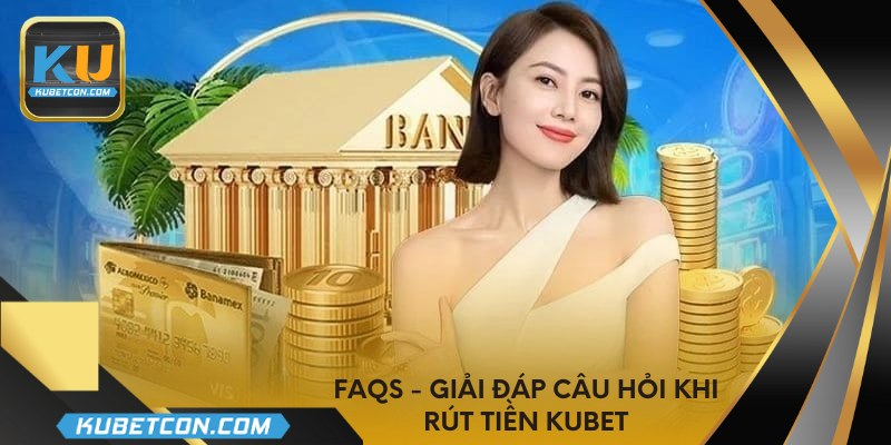 FAQs - Giải đáp câu hỏi khi rút tiền KUBET