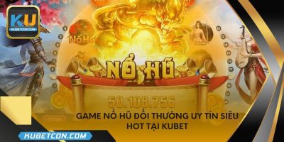 Game nổ hũ đổi thưởng uy tín siêu hot tại KUBET