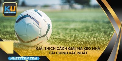 Giải thích cách giải mã kèo nhà cái chính xác nhất