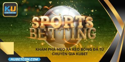 Khám phá mẹo xả kèo bóng đá từ chuyên gia KUBET