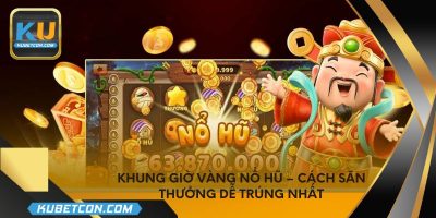 Khung giờ vàng nổ hũ – Cách săn thưởng dễ trúng nhất