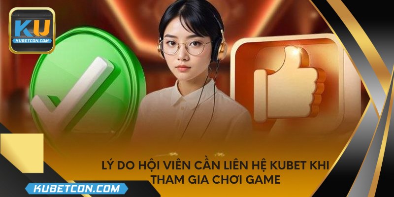 Lý do hội viên cần liên hệ KUBET khi tham gia chơi game