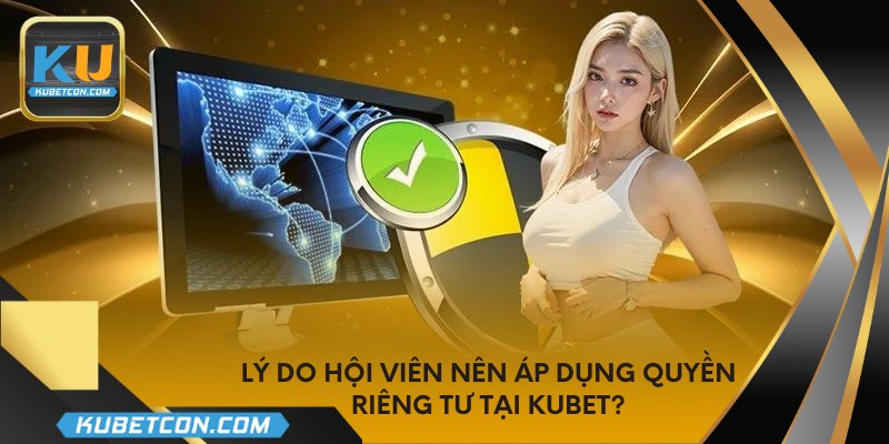 Lý do hội viên nên áp dụng quyền riêng tư tại KUBET?