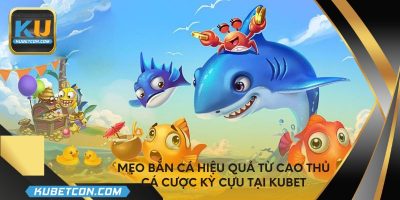 Mẹo bắn cá hiệu quả từ cao thủ cá cược kỳ cựu tại KUBET