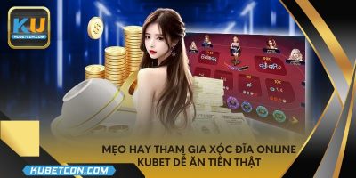 Mẹo hay tham gia xóc đĩa online KUBET dễ ăn tiền thật