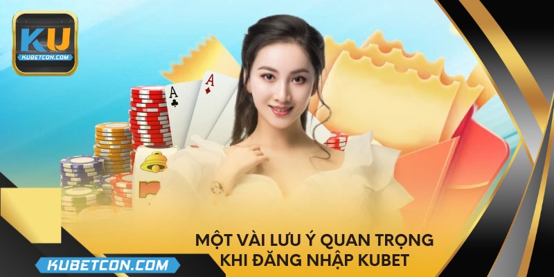 Một vài lưu ý quan trọng khi đăng nhập KUBET