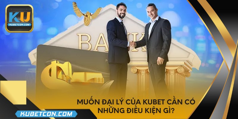Muốn đại lý của KUBET cần có những điều kiện gì?