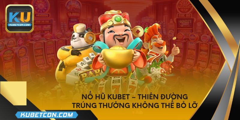 Nổ hũ Kubet – Thiên đường trúng thưởng không thể bỏ lỡ