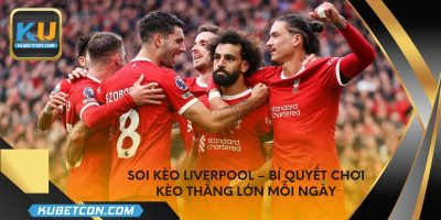 Soi kèo Liverpool – Bí quyết chơi kèo thắng lớn mỗi ngày