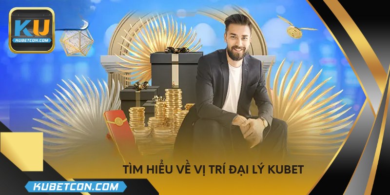 Tìm hiểu về vị trí đại lý KUBET