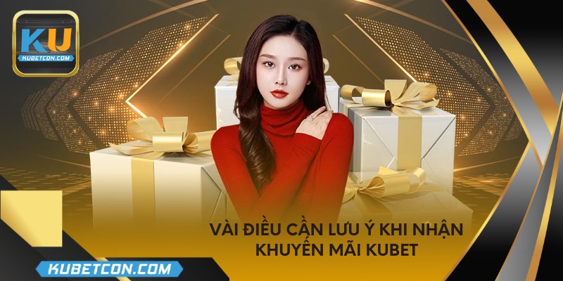 Vài điều cần lưu ý khi nhận khuyến mãi Kubet