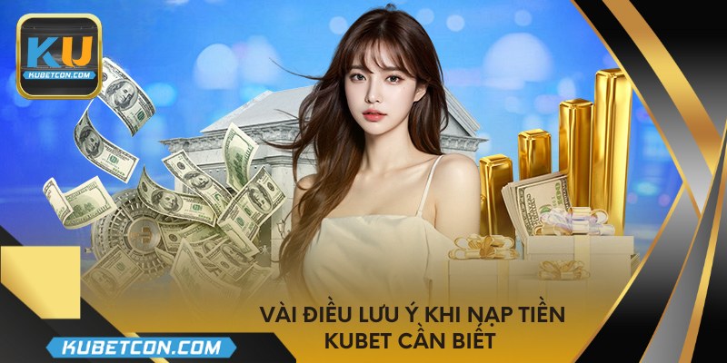 Vài điều lưu ý khi nạp tiền KUBET cần biết 