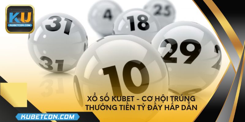 Xổ số Kubet - Cơ hội trúng thưởng tiền tỷ đầy hấp dẫn